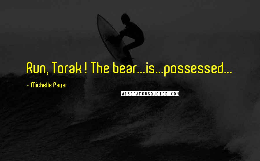 Michelle Paver Quotes: Run, Torak! The bear...is...possessed...