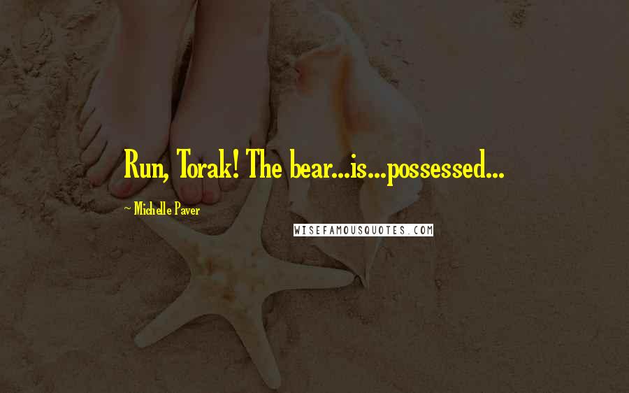 Michelle Paver Quotes: Run, Torak! The bear...is...possessed...