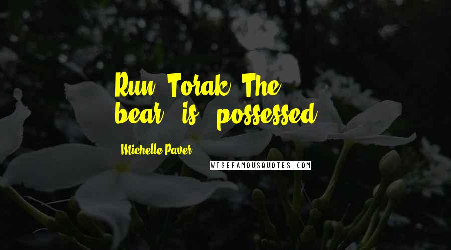 Michelle Paver Quotes: Run, Torak! The bear...is...possessed...