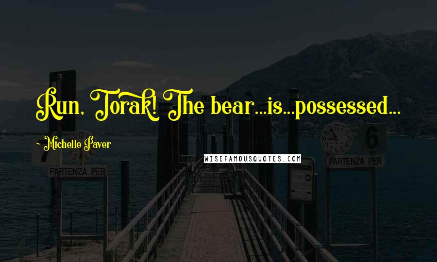 Michelle Paver Quotes: Run, Torak! The bear...is...possessed...