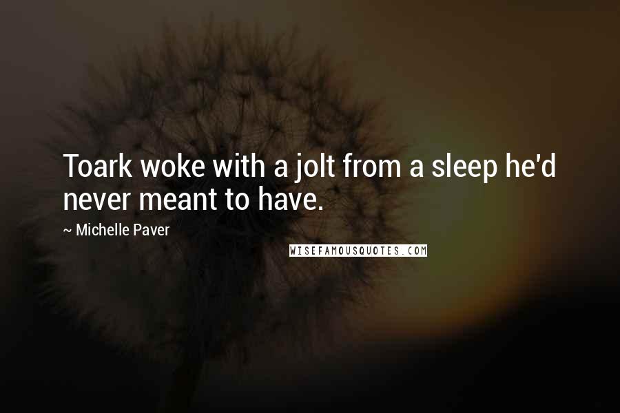 Michelle Paver Quotes: Toark woke with a jolt from a sleep he'd never meant to have.