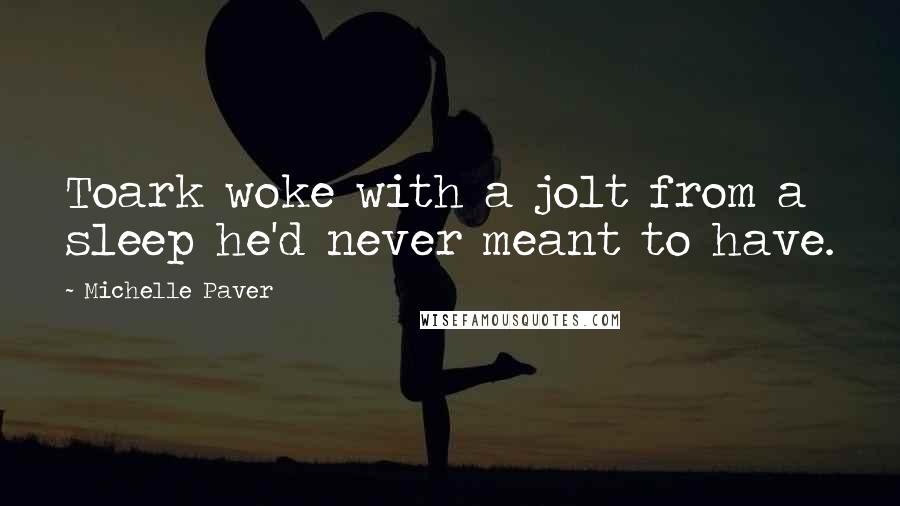 Michelle Paver Quotes: Toark woke with a jolt from a sleep he'd never meant to have.