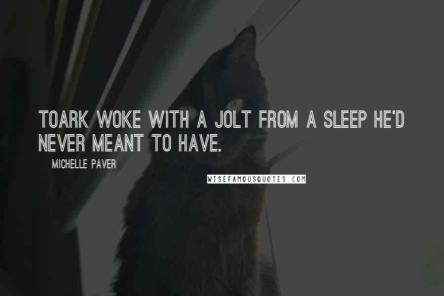Michelle Paver Quotes: Toark woke with a jolt from a sleep he'd never meant to have.