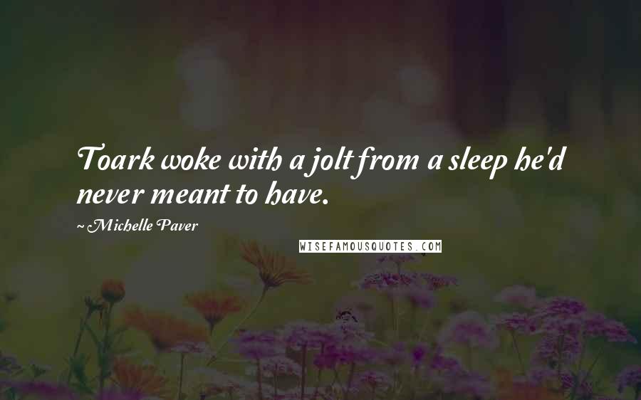 Michelle Paver Quotes: Toark woke with a jolt from a sleep he'd never meant to have.