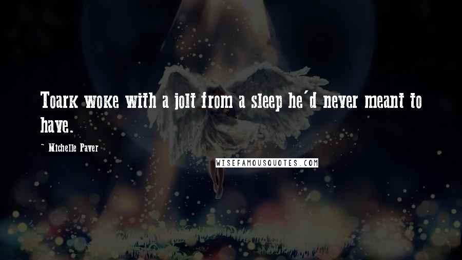 Michelle Paver Quotes: Toark woke with a jolt from a sleep he'd never meant to have.