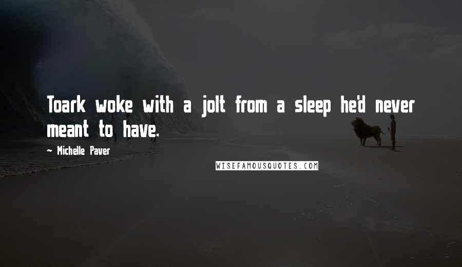 Michelle Paver Quotes: Toark woke with a jolt from a sleep he'd never meant to have.