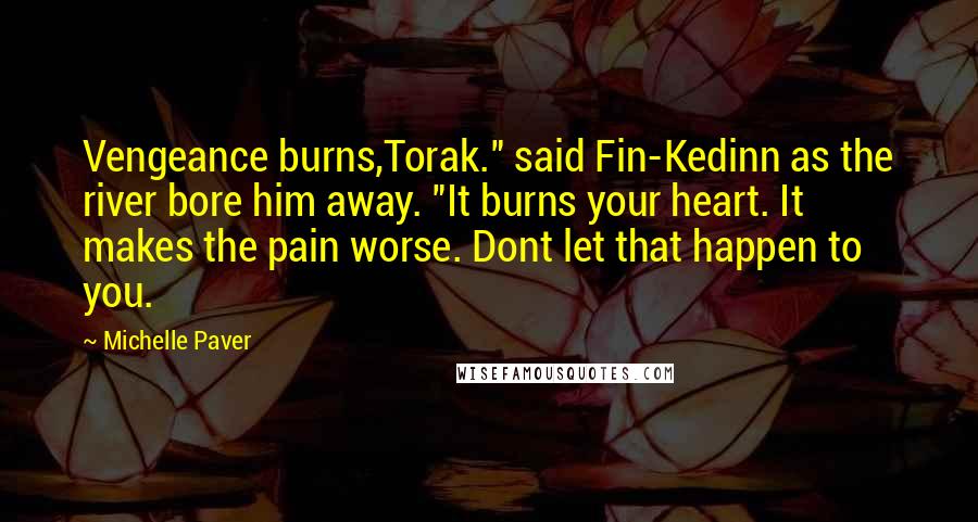Michelle Paver Quotes: Vengeance burns,Torak." said Fin-Kedinn as the river bore him away. "It burns your heart. It makes the pain worse. Dont let that happen to you.