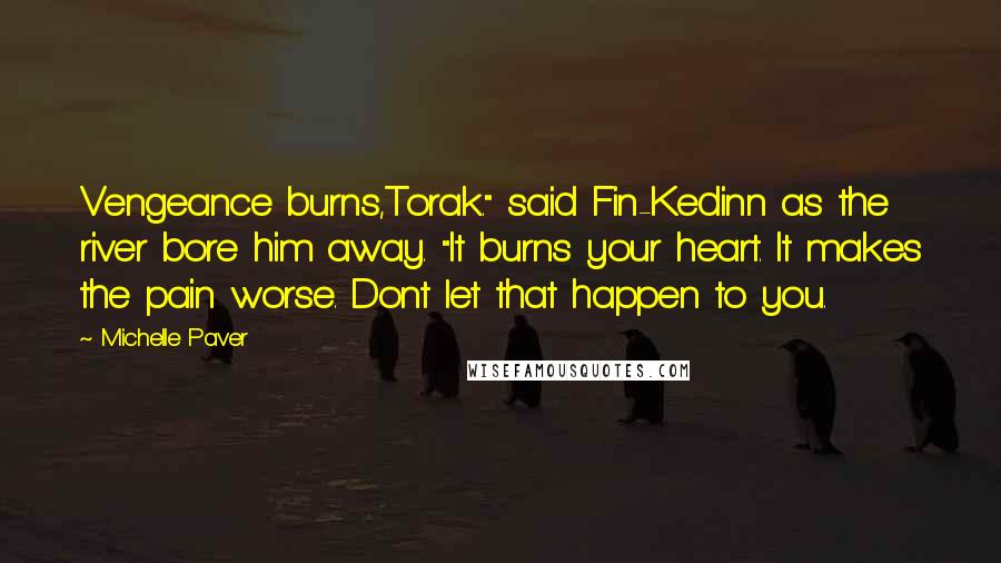 Michelle Paver Quotes: Vengeance burns,Torak." said Fin-Kedinn as the river bore him away. "It burns your heart. It makes the pain worse. Dont let that happen to you.