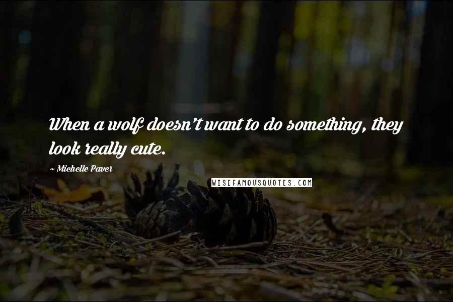 Michelle Paver Quotes: When a wolf doesn't want to do something, they look really cute.