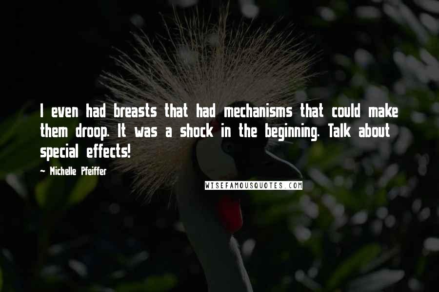 Michelle Pfeiffer Quotes: I even had breasts that had mechanisms that could make them droop. It was a shock in the beginning. Talk about special effects!