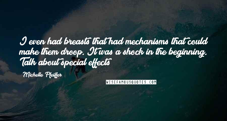 Michelle Pfeiffer Quotes: I even had breasts that had mechanisms that could make them droop. It was a shock in the beginning. Talk about special effects!