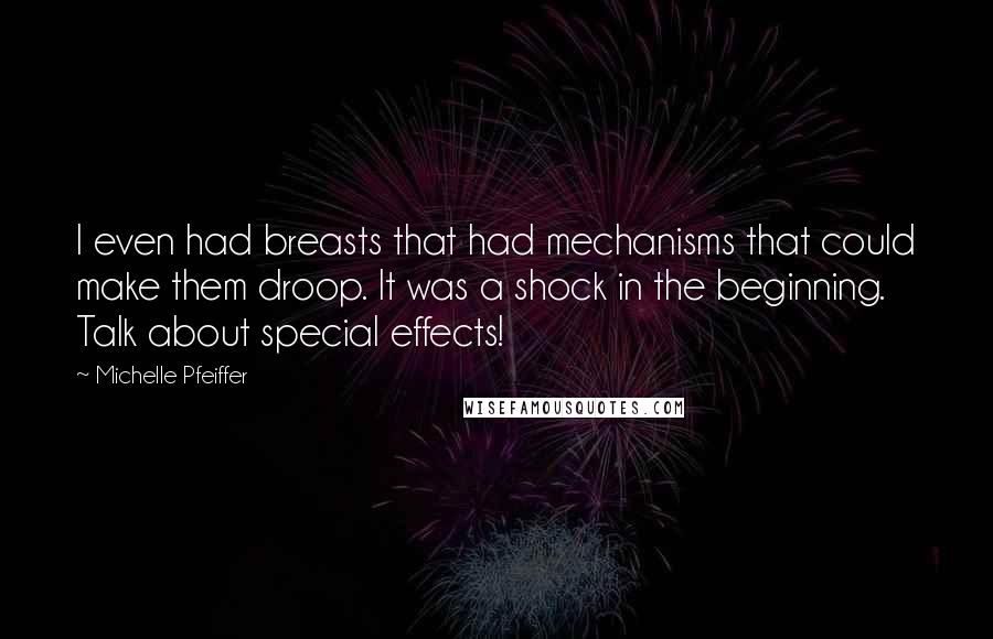 Michelle Pfeiffer Quotes: I even had breasts that had mechanisms that could make them droop. It was a shock in the beginning. Talk about special effects!