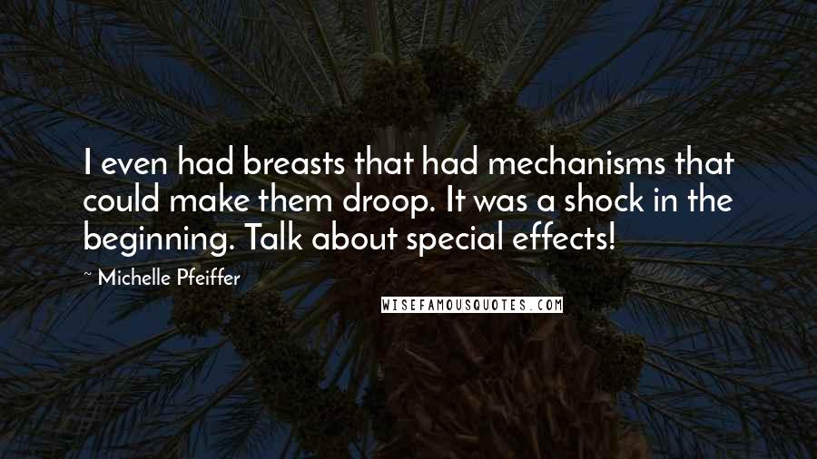 Michelle Pfeiffer Quotes: I even had breasts that had mechanisms that could make them droop. It was a shock in the beginning. Talk about special effects!