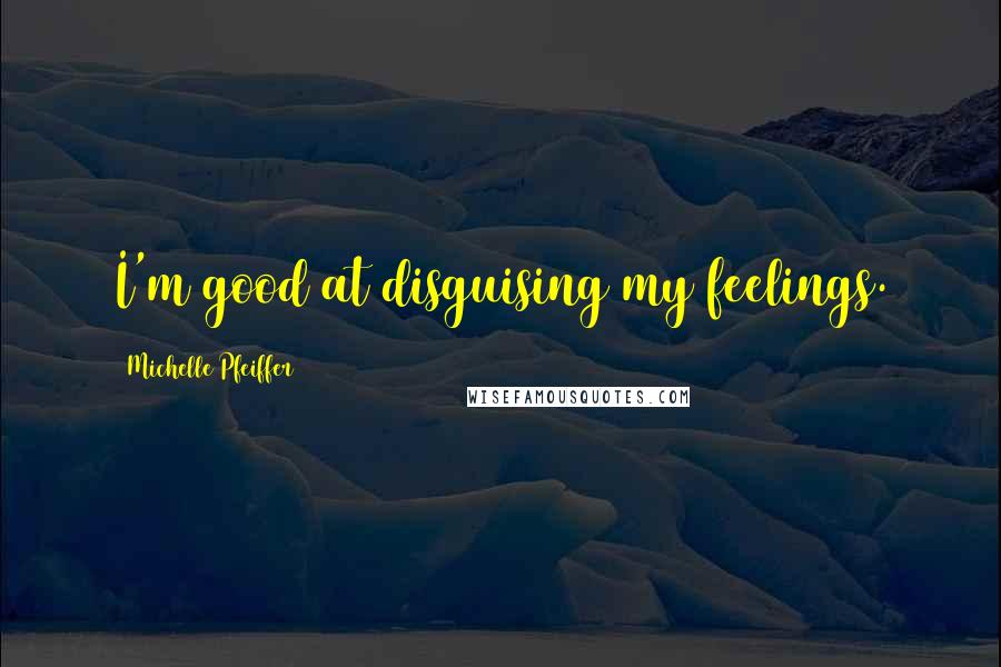 Michelle Pfeiffer Quotes: I'm good at disguising my feelings.