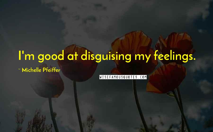 Michelle Pfeiffer Quotes: I'm good at disguising my feelings.