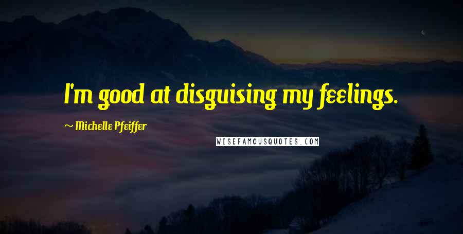 Michelle Pfeiffer Quotes: I'm good at disguising my feelings.