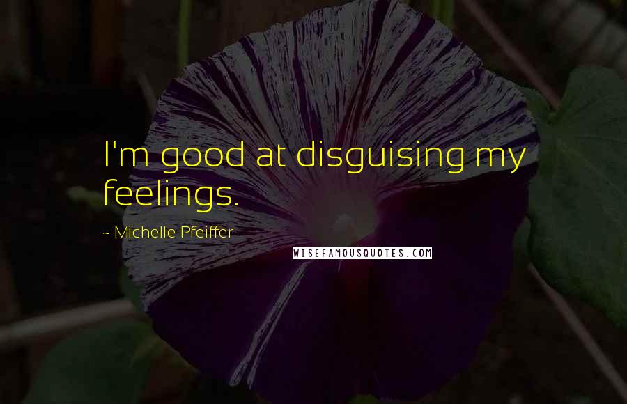 Michelle Pfeiffer Quotes: I'm good at disguising my feelings.