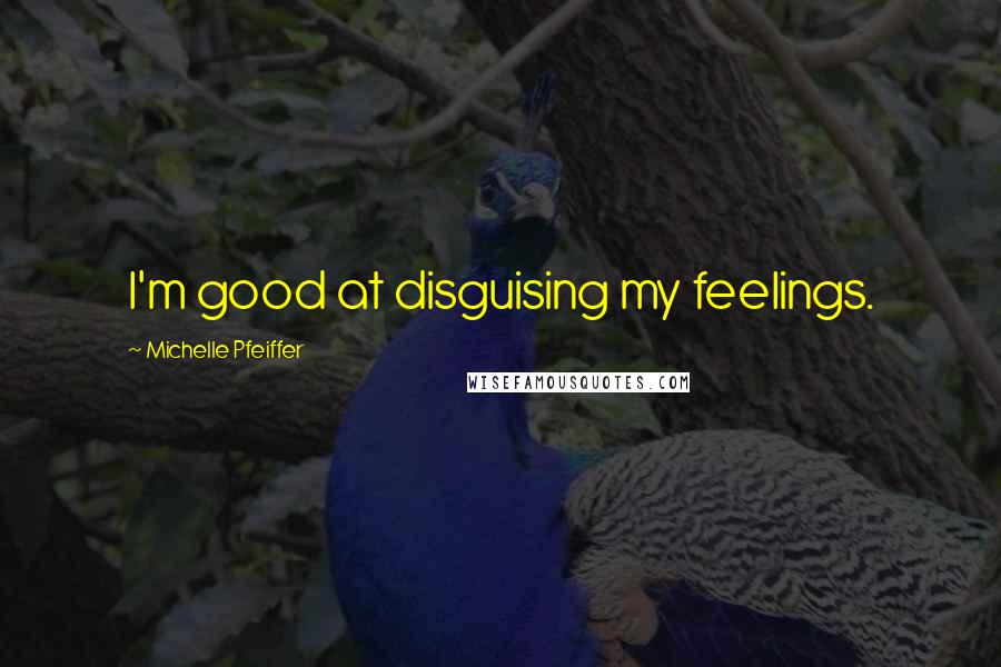 Michelle Pfeiffer Quotes: I'm good at disguising my feelings.