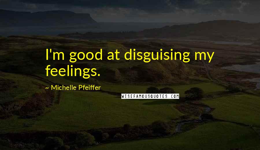 Michelle Pfeiffer Quotes: I'm good at disguising my feelings.