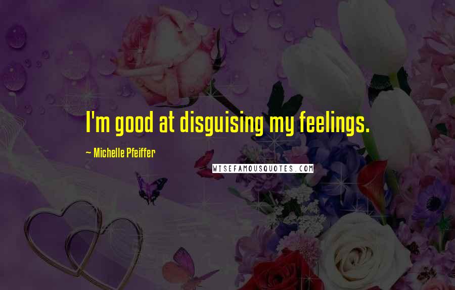 Michelle Pfeiffer Quotes: I'm good at disguising my feelings.