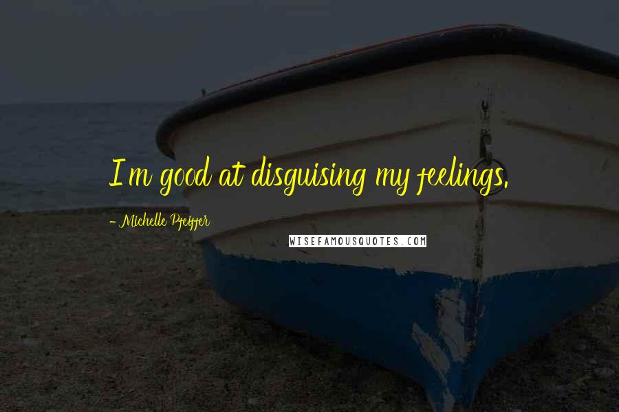 Michelle Pfeiffer Quotes: I'm good at disguising my feelings.