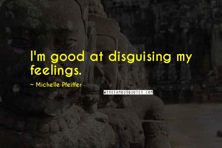 Michelle Pfeiffer Quotes: I'm good at disguising my feelings.