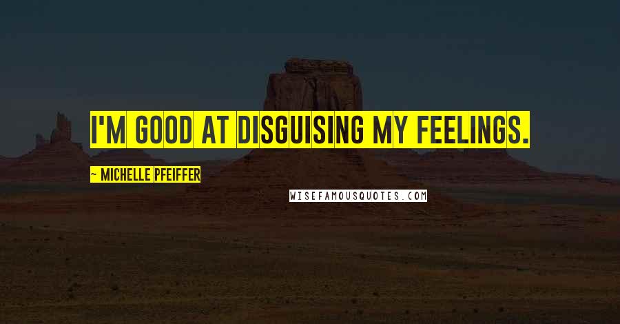 Michelle Pfeiffer Quotes: I'm good at disguising my feelings.