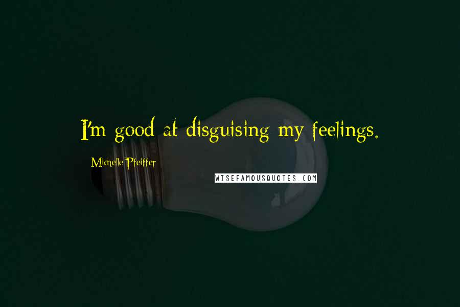 Michelle Pfeiffer Quotes: I'm good at disguising my feelings.