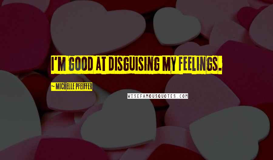 Michelle Pfeiffer Quotes: I'm good at disguising my feelings.