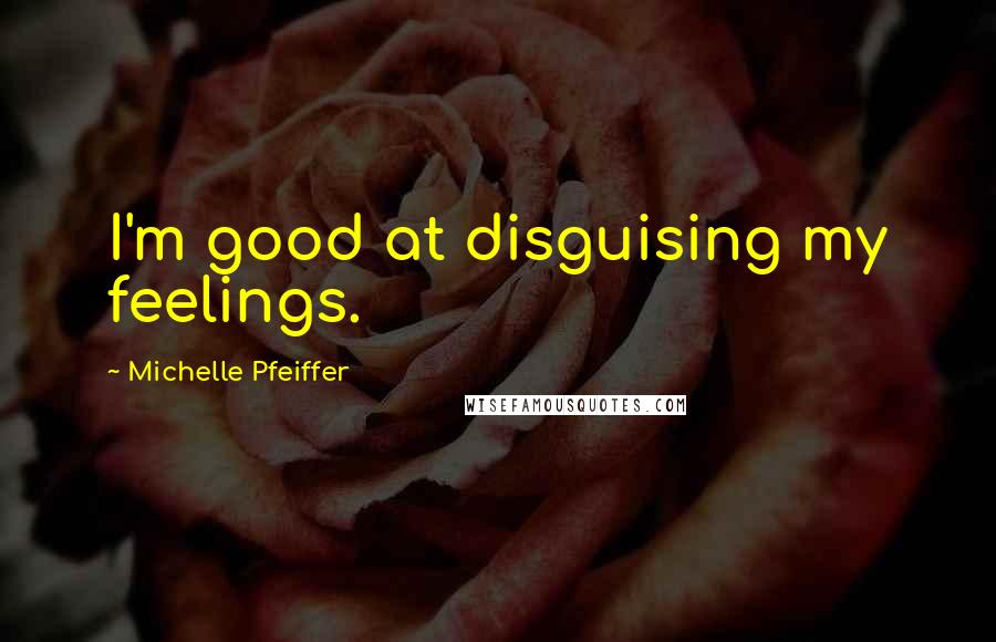 Michelle Pfeiffer Quotes: I'm good at disguising my feelings.