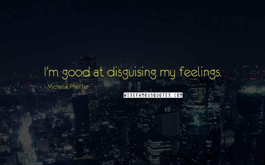 Michelle Pfeiffer Quotes: I'm good at disguising my feelings.