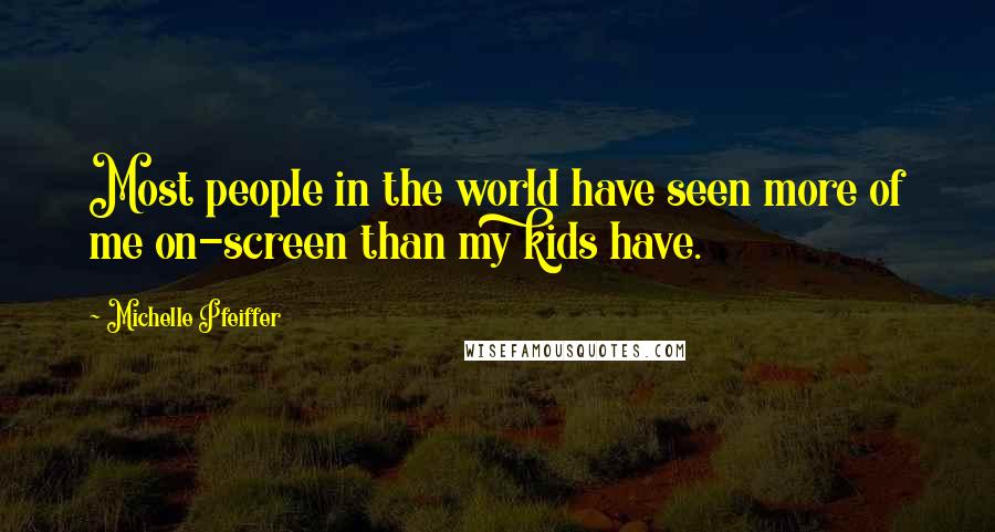 Michelle Pfeiffer Quotes: Most people in the world have seen more of me on-screen than my kids have.