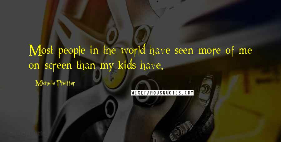 Michelle Pfeiffer Quotes: Most people in the world have seen more of me on-screen than my kids have.