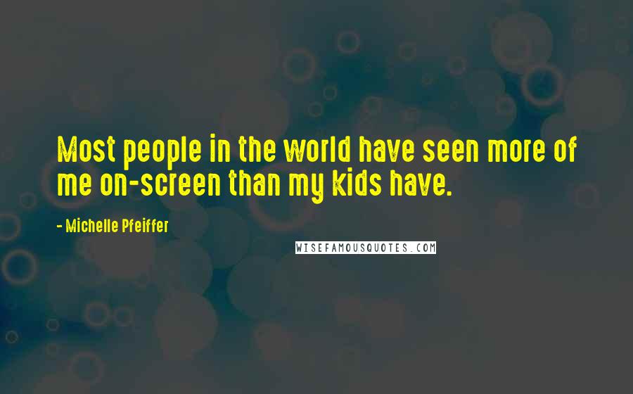 Michelle Pfeiffer Quotes: Most people in the world have seen more of me on-screen than my kids have.