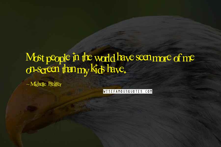 Michelle Pfeiffer Quotes: Most people in the world have seen more of me on-screen than my kids have.