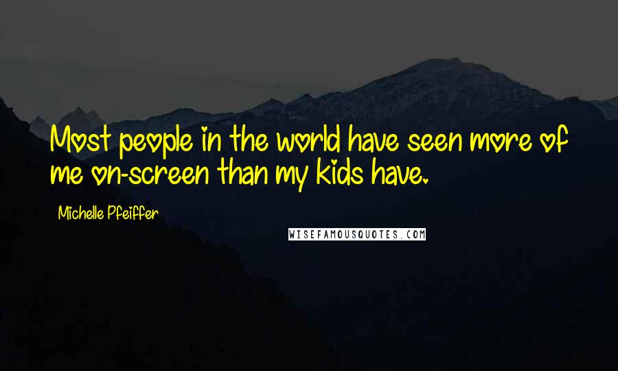 Michelle Pfeiffer Quotes: Most people in the world have seen more of me on-screen than my kids have.