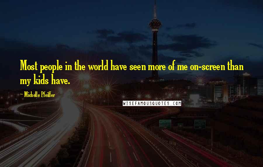 Michelle Pfeiffer Quotes: Most people in the world have seen more of me on-screen than my kids have.