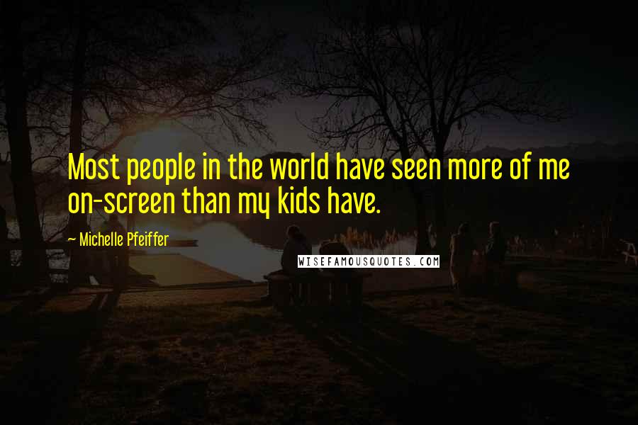 Michelle Pfeiffer Quotes: Most people in the world have seen more of me on-screen than my kids have.