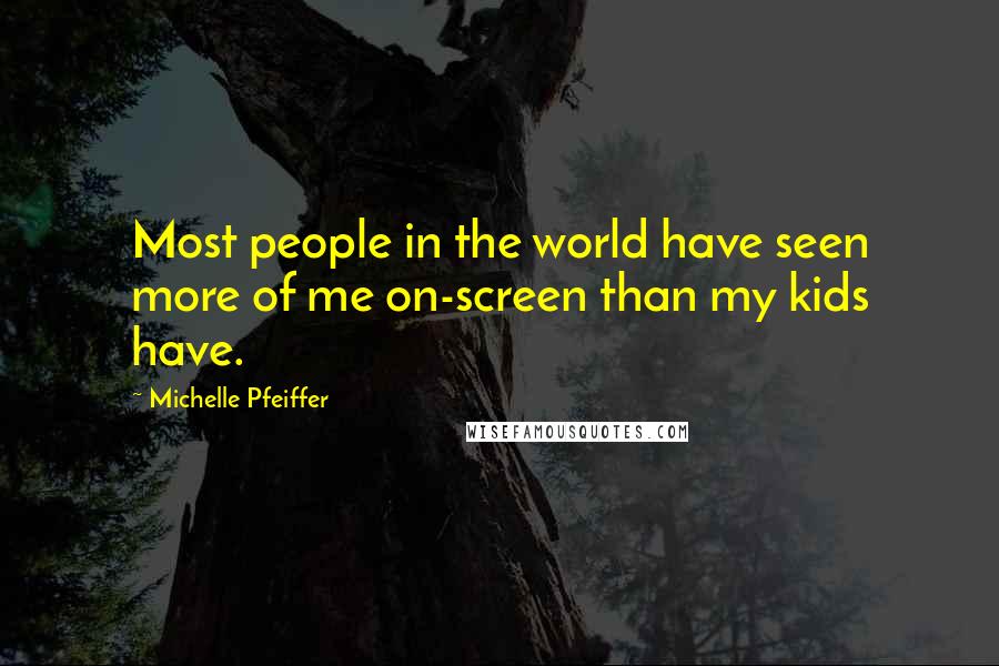 Michelle Pfeiffer Quotes: Most people in the world have seen more of me on-screen than my kids have.