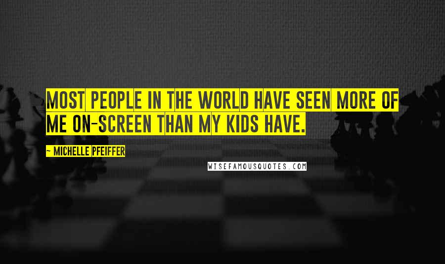 Michelle Pfeiffer Quotes: Most people in the world have seen more of me on-screen than my kids have.