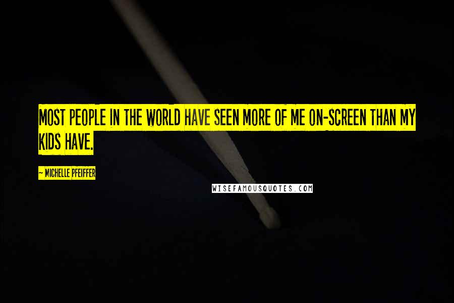 Michelle Pfeiffer Quotes: Most people in the world have seen more of me on-screen than my kids have.