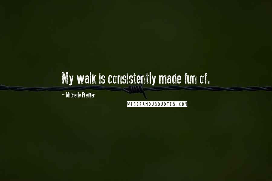 Michelle Pfeiffer Quotes: My walk is consistently made fun of.