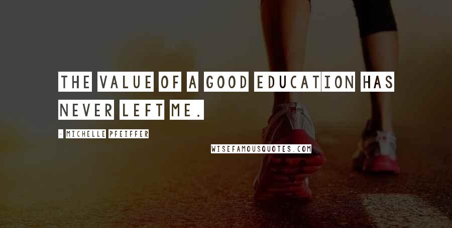 Michelle Pfeiffer Quotes: The value of a good education has never left me.