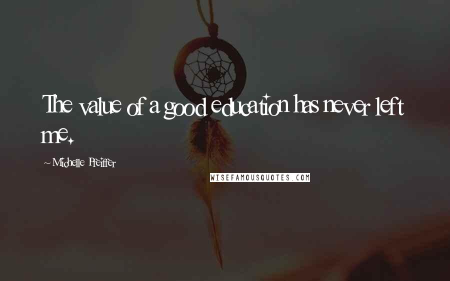 Michelle Pfeiffer Quotes: The value of a good education has never left me.