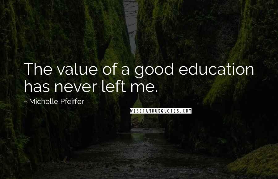 Michelle Pfeiffer Quotes: The value of a good education has never left me.