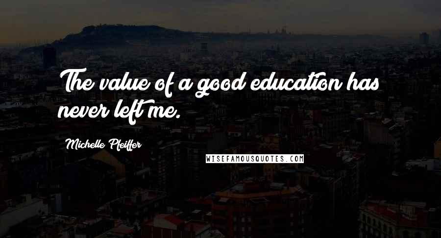 Michelle Pfeiffer Quotes: The value of a good education has never left me.