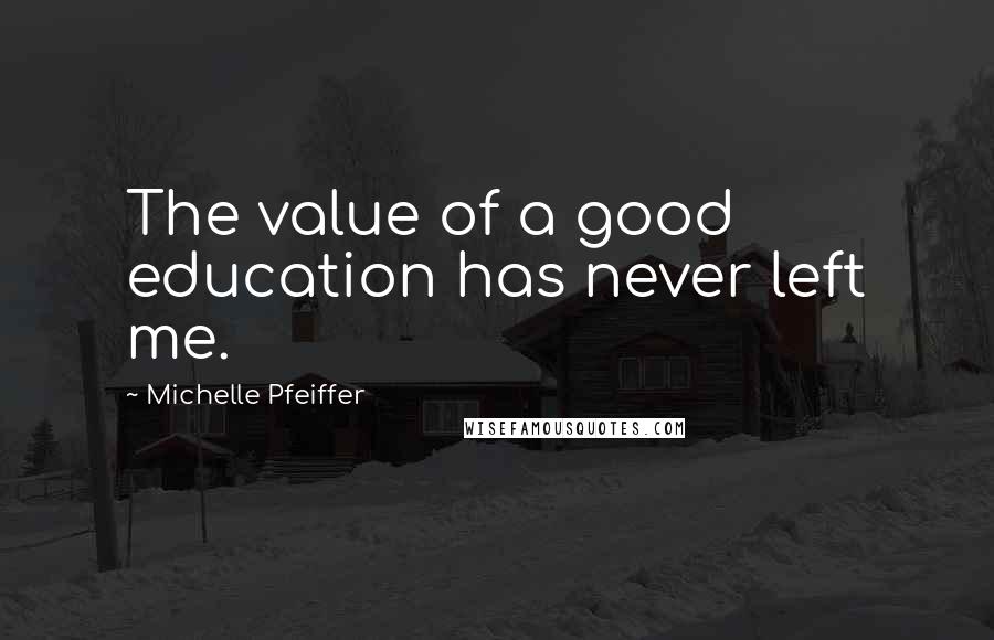 Michelle Pfeiffer Quotes: The value of a good education has never left me.