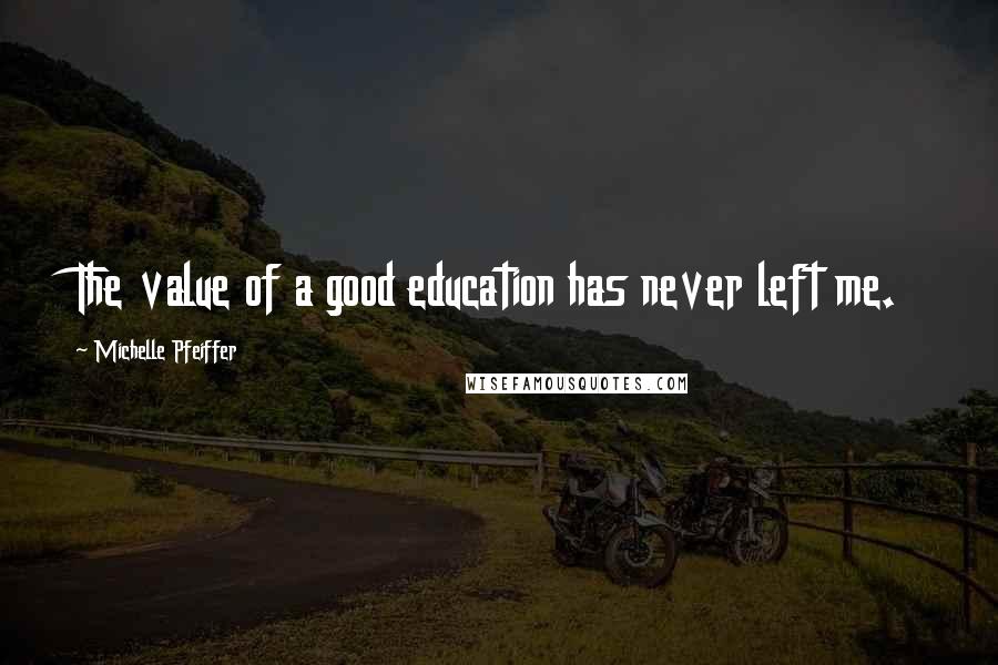 Michelle Pfeiffer Quotes: The value of a good education has never left me.