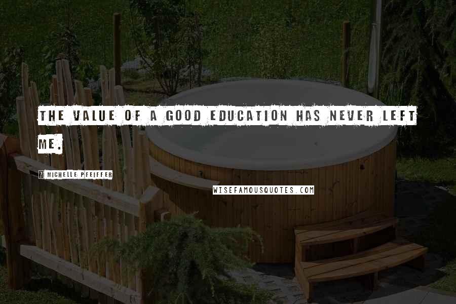 Michelle Pfeiffer Quotes: The value of a good education has never left me.