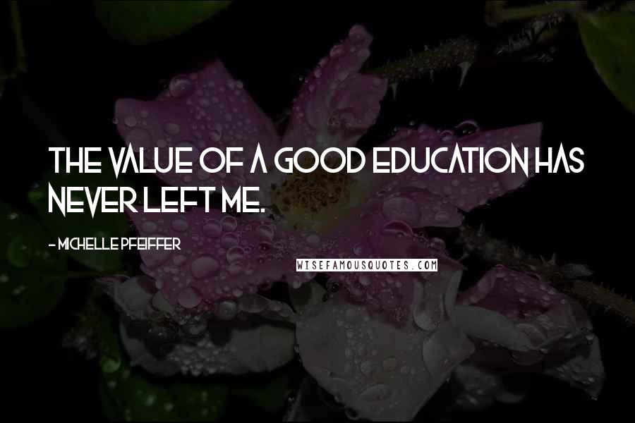 Michelle Pfeiffer Quotes: The value of a good education has never left me.